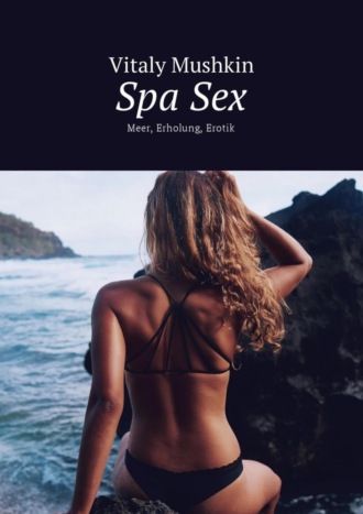 Виталий Мушкин. Spa Sex. Meer, Erholung, Erotik