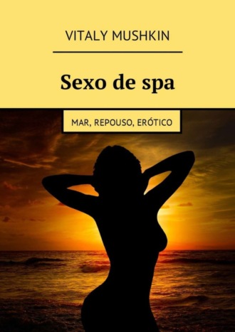 Виталий Мушкин. Sexo de spa. Mar, repouso, er?tico