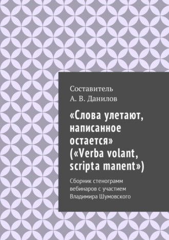 Обложка книги ««Слова улетают, написанное остается» («Verba volant, scripta manent»). Сборник стенограмм вебинаров с участием Владимира Шумовского»