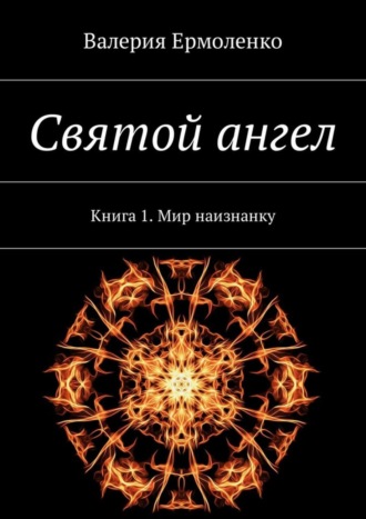 Валерия Ермоленко. Святой ангел. Книга 1. Мир наизнанку