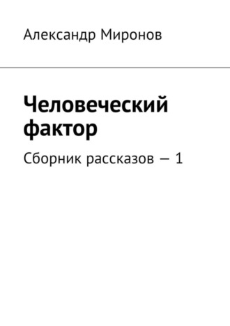 Александр Миронов. Человеческий фактор. Сборник рассказов – 1