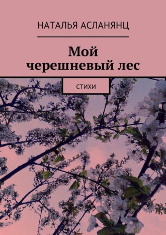 Наталья Асланянц. Мой черешневый лес. Стихи