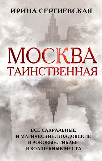 Обложка книги «Москва таинственная. Все сакральные и магические, колдовские и роковые, гиблые и волшебные места»