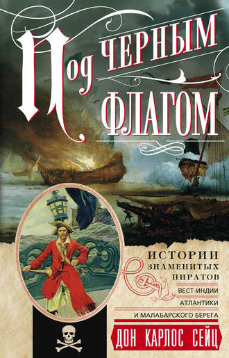 Дон Карлос Сейц. Под черным флагом. Истории знаменитых пиратов Вест-Индии, Атлантики и Малабарского берега