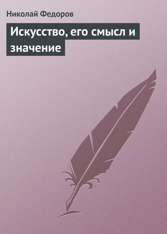 Николай Федоров. Искусство, его смысл и значение