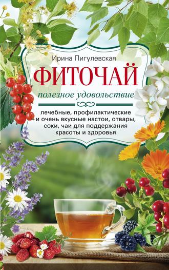 Обложка книги «Фиточай. Полезное удовольствие. Лечебные, профилактические и очень вкусные настои, отвары, соки, чаи для поддержания красоты и здоровья»