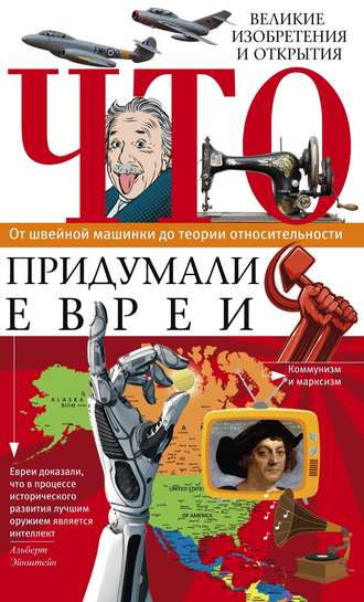 Группа авторов. Что придумали евреи. Великие изобретения и открытия. От швейной машинки до теории относительности