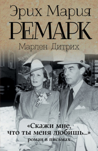 Эрих Мария Ремарк. «Скажи мне, что ты меня любишь…»: роман в письмах