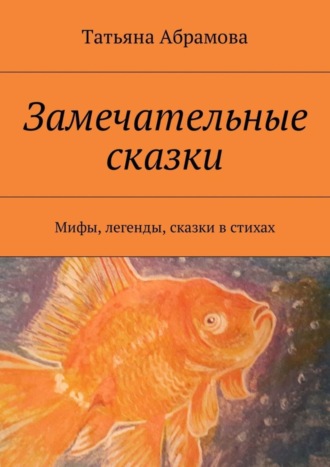 Татьяна Абрамова. Замечательные сказки. Мифы, легенды, сказки в стихах