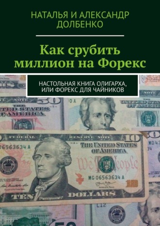 Наталья Александровна Долбенко. Как срубить миллион на Форекс. Настольная книга олигарха, или Форекс для чайников