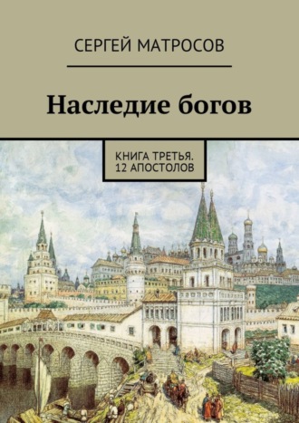 Сергей Матросов. Наследие богов. Книга третья. 12 апостолов