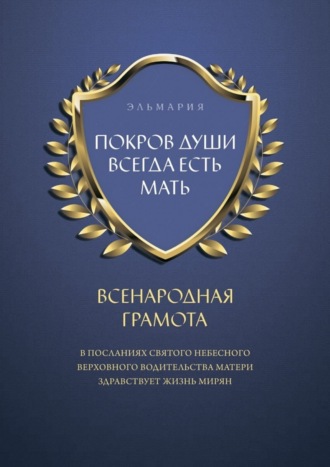 Обложка книги «ПОКРОВ ДУШИ ВСЕГДА ЕСТЬ МАТЬ. ВСЕНАРОДНАЯ ГРАМОТА. В Посланиях Святого Небесного Верховного Водительства Матери Здравствует Жизнь Мирян»