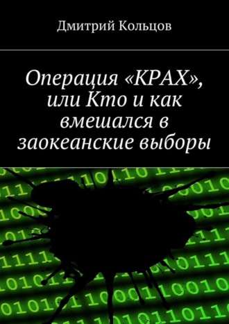 Дмитрий Андреевич Кольцов. Операция «КРАХ», или Кто и как вмешался в заокеанские выборы