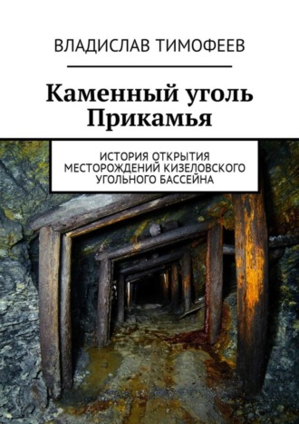 Владислав Тимофеев. Каменный уголь Прикамья. История открытия месторождений Кизеловского угольного бассейна