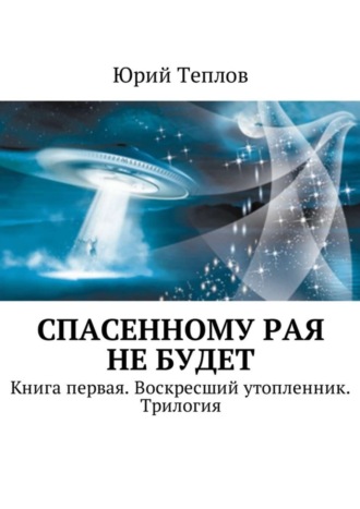 Юрий Теплов. Спасенному рая не будет. Книга первая. Воскресший утопленник. Трилогия