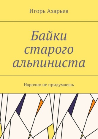 Обложка книги «Байки старого альпиниста. Нарочно не придумаешь»