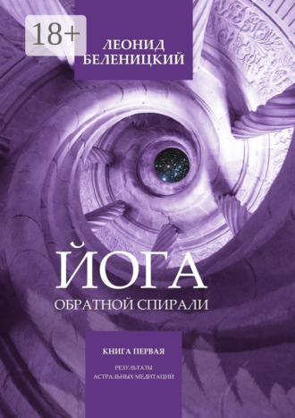 Обложка книги «Йога обратной спирали. Книга первая. Результаты астральных медитаций»