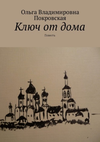 Ольга Владимировна Покровская. Ключ от дома. Повесть