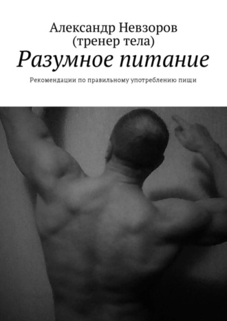 Александр Валерьевич Невзоров. Разумное питание. Рекомендации по правильному употреблению пищи