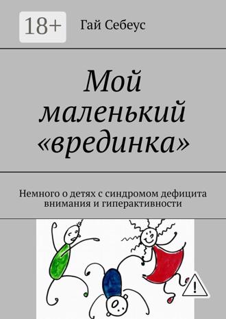 Обложка книги «Мой маленький «врединка». Немного о детях с синдромом дефицита внимания и гиперактивности»