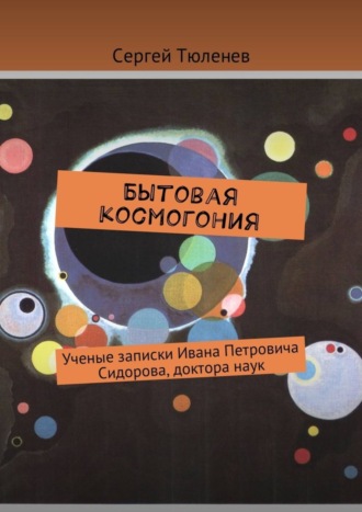 Сергей Тюленев. Бытовая космогония. Ученые записки Ивана Петровича Сидорова, доктора наук