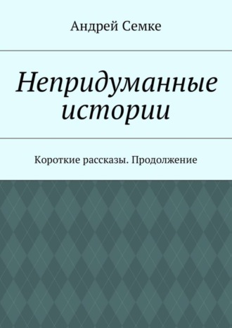 Андрей Семке. Непридуманные истории. Короткие рассказы. Продолжение