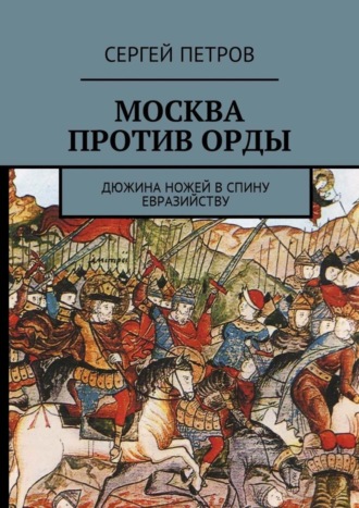 Сергей Петров. Москва против Орды. Дюжина ножей в спину евразийству