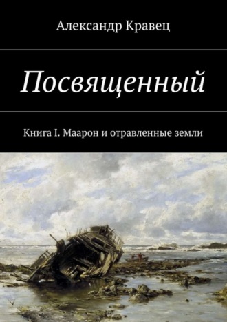 Александр Валериевич Кравец. Посвященный. Книга I. Маарон и отравленные земли