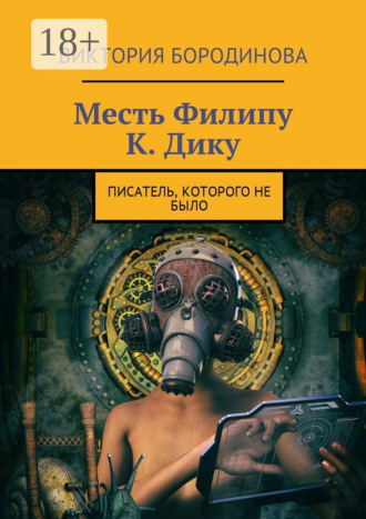 Обложка книги «Месть Филипу К. Дику. Писатель, которого не было»