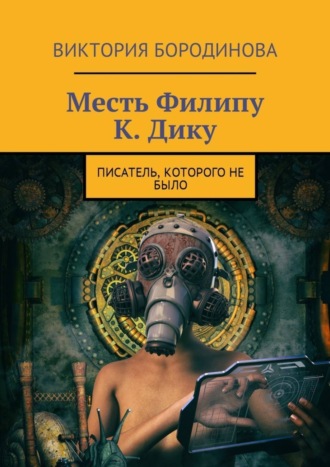 Виктория Александровна Бородинова. Месть Филипу К. Дику. Писатель, которого не было