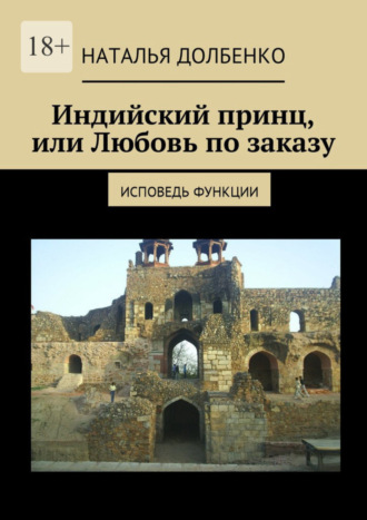 Наталья Долбенко. Индийский принц, или Любовь по заказу. Исповедь функции