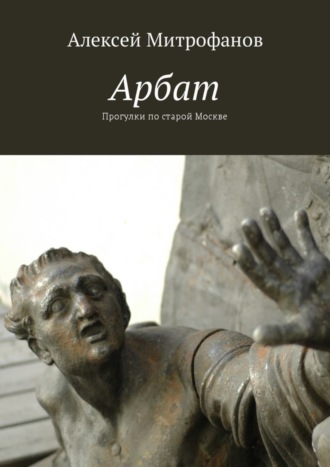 Алексей Митрофанов. Арбат. Прогулки по старой Москве