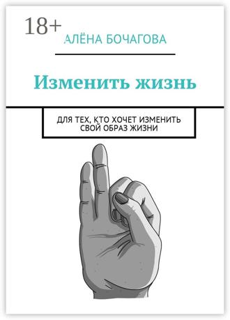 Обложка книги «Изменить жизнь. Для тех, кто хочет изменить свой образ жизни»