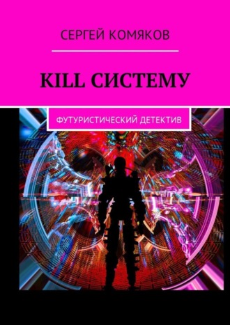 Сергей Комяков. Kill систему. Футуристический детектив