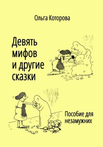 Ольга Яковлевна Которова. Девять мифов и другие сказки. Пособие для незамужних