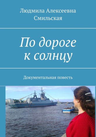 Людмила Алексеевна Смильская. По дороге к солнцу. Документальная повесть