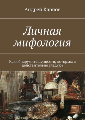 Андрей Карпов. Личная мифология. Как обнаружить ценности, которым я действительно следую?