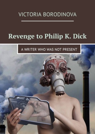 Victoria Borodinova. Revenge to Philip K. Dick. A writer who was not present