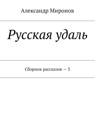 Александр Леонидович Миронов. Русская удаль. Сборник рассказов – 3