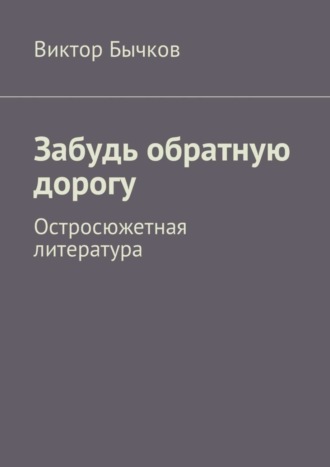 Виктор Николаевич Бычков. Забудь обратную дорогу. Остросюжетная литература