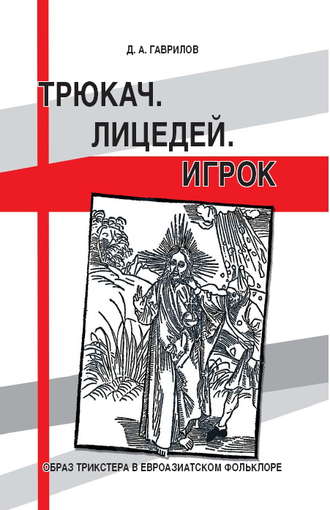 Дмитрий Гаврилов. Трюкач. Лицедей. Игрок. Образ трикстера в евроазиатском фольклоре