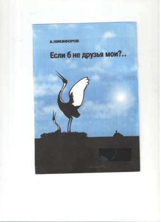 Александр Евгеньевич Никифоров. Если б не друзья мои?