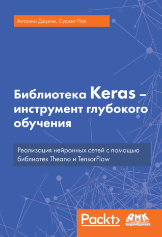 Обложка книги «Библиотека Keras – инструмент глубокого обучения. Реализация нейронных сетей с помощью библиотек Theano и TensorFlow»