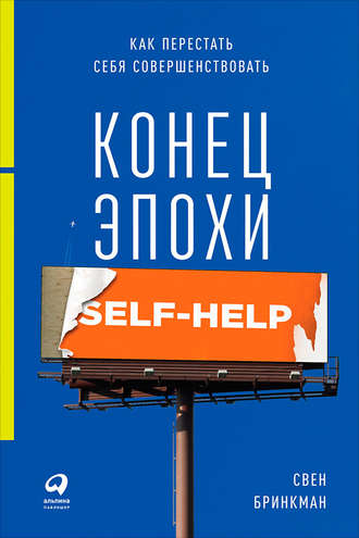 Свен Бринкман. Конец эпохи self-help: Как перестать себя совершенствовать