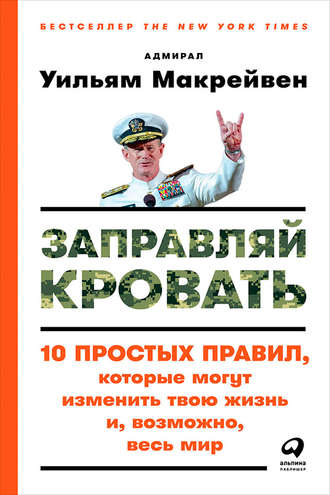 Уильям Макрейвен. Заправляй кровать: 10 простых правил, которые могут изменить твою жизнь и, возможно, весь мир