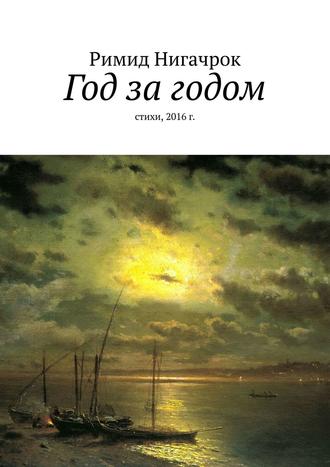 Римид Нигачрок. Год за годом. Стихи, 2016 г.