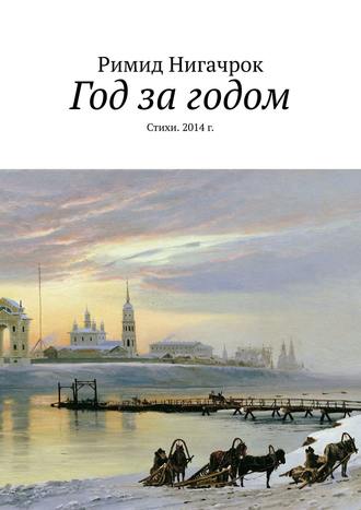 Римид Нигачрок. Год за годом. Стихи. 2014 г.