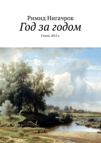 Римид Нигачрок. Год за годом. Стихи. 2013 г.