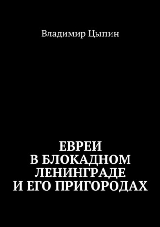 Владимир Цыпин. Евреи в блокадном Ленинграде и его пригородах