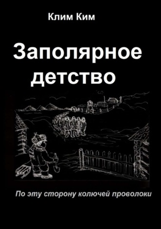 Обложка книги «Заполярное детство. По эту сторону колючей проволоки»
